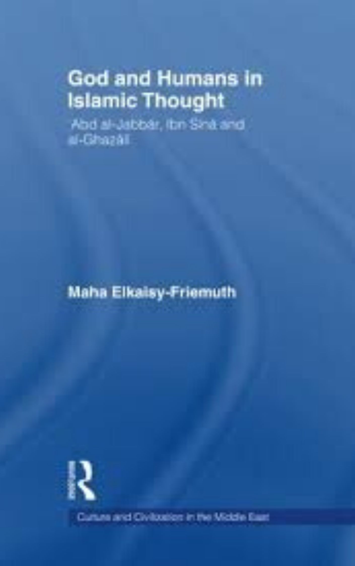 God and Humans in Islamic Thought By Maha Elkaisy-Freimuth