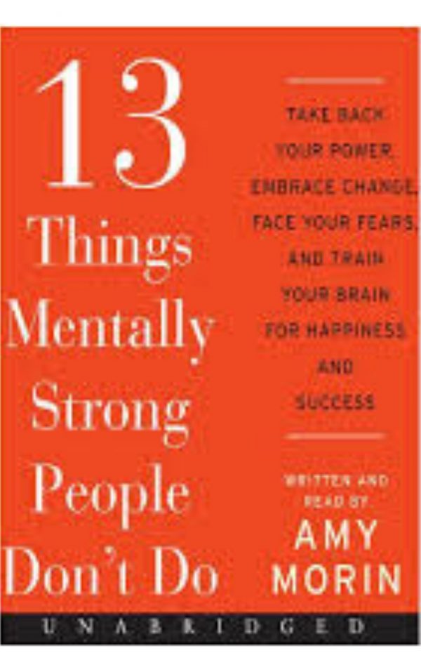 13 Things Mentally Strong People Don't Do by Amy Morin