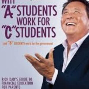 Why A Students Work for C Students and Why B Students Work for the Government Rich Dad’s Guide to