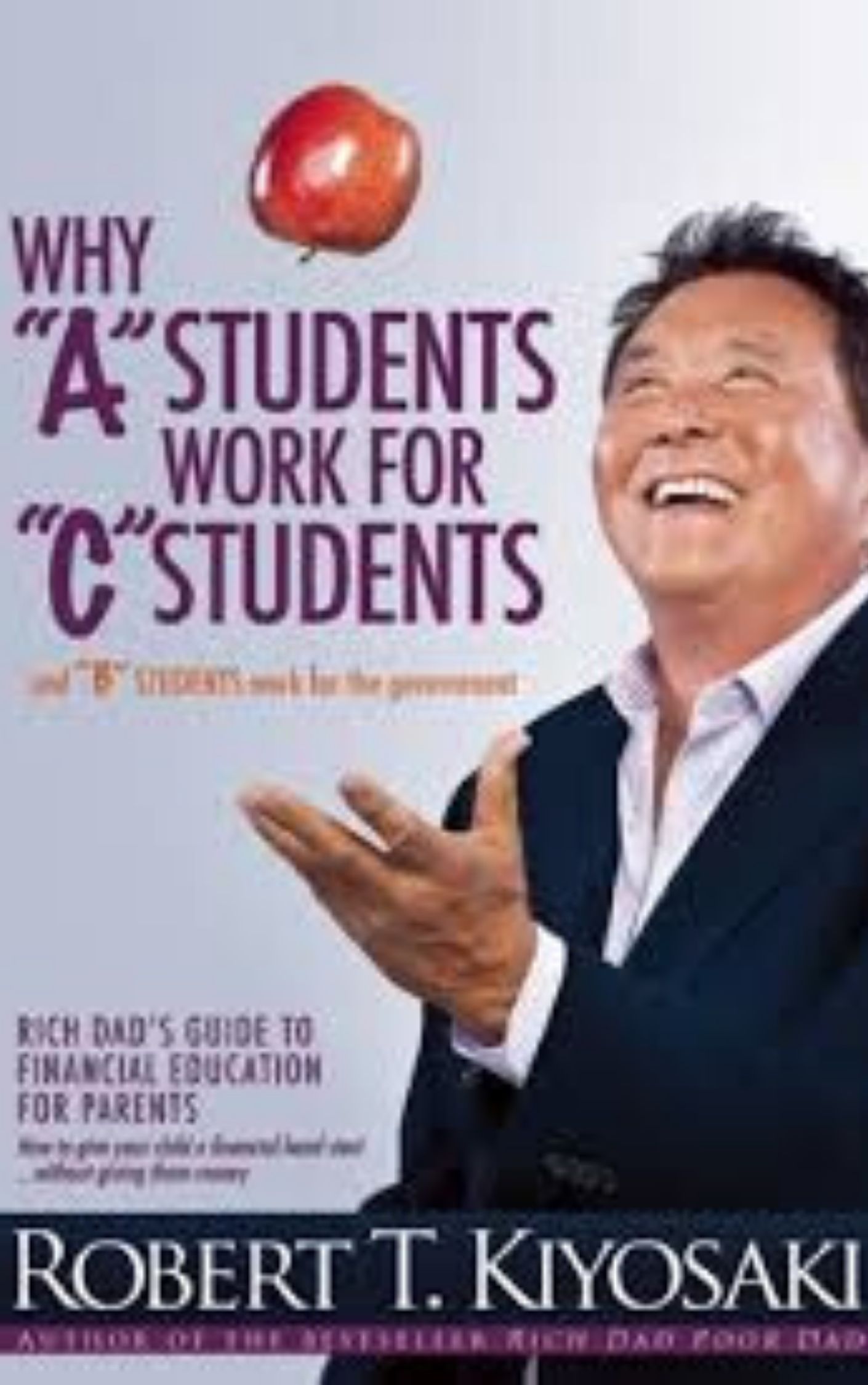 Why A Students Work for C Students and Why B Students Work for the Government Rich Dad's Guide to by Robert Kiyosaki