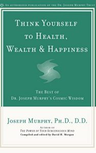 Read more about the article Think Yourself to Health, Wealth & Happiness By Joseph Murphy