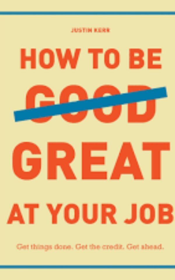 How to Be Great at Your Job by Justin Kerr