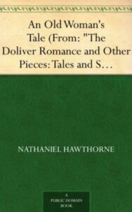 Read more about the article An Old Woman’s Tale from The Doliver Romance and Other Pieces By  Nathaniel Hawthorne