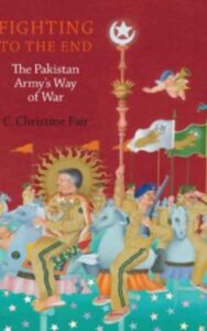 Read more about the article Fighting to the End The Pakistan Army’s Way of War By  C. Christine Fair